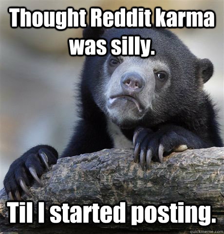 Thought Reddit karma was silly. Til I started posting.  Confession Bear