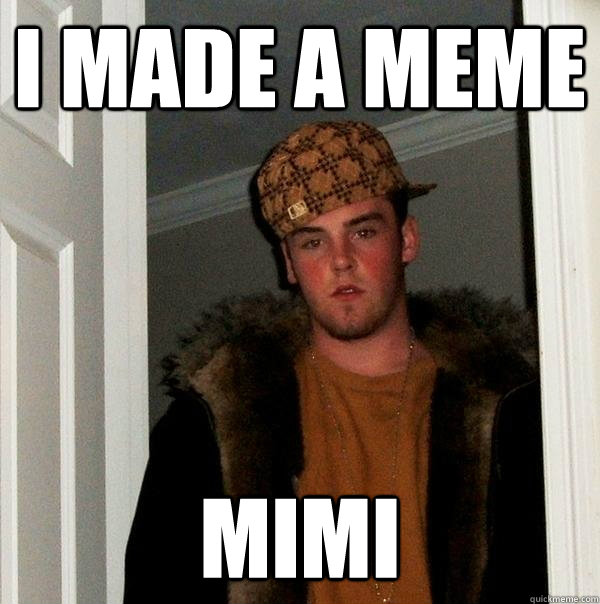 i made a meme mimi - i made a meme mimi  Scumbag Steve