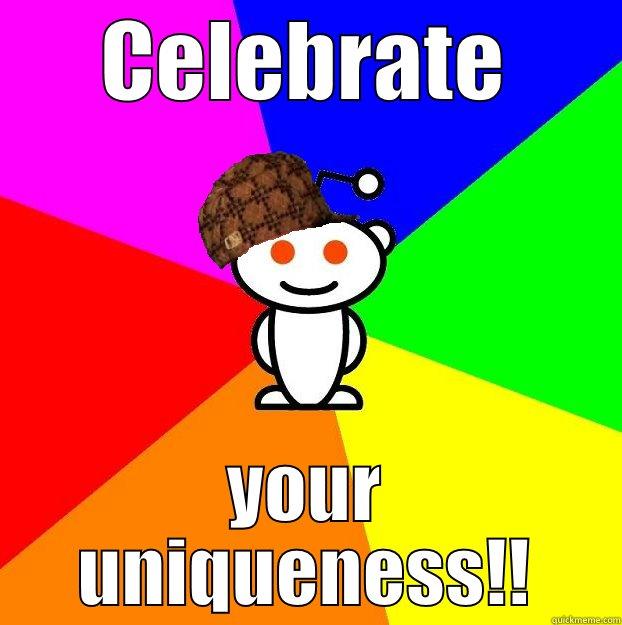 CELEBRATE YOUR UNIQUENESS!! Scumbag Redditor