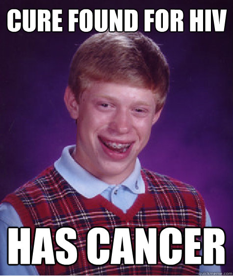 CURE FOUND FOR HIV HAS CANCER - CURE FOUND FOR HIV HAS CANCER  Bad Luck Brian