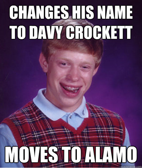 Changes his name to Davy Crockett moves to alamo - Changes his name to Davy Crockett moves to alamo  Bad Luck Brian