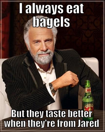 I ALWAYS EAT BAGELS BUT THEY TASTE BETTER WHEN THEY'RE FROM JARED The Most Interesting Man In The World