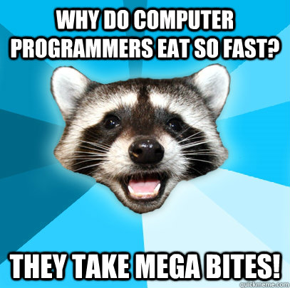 Why do computer programmers eat so fast? they take mega bites!  - Why do computer programmers eat so fast? they take mega bites!   Lame Pun Coon