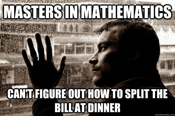 Masters in Mathematics Can't figure out how to split the bill at dinner  Over-Educated Problems