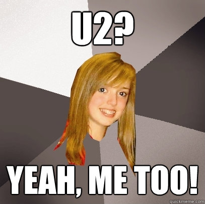 u2? Yeah, me too!  Musically Oblivious 8th Grader