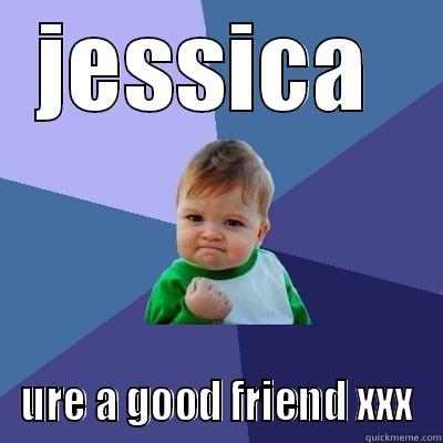 JESSICA  URE A GOOD FRIEND XXX Success Kid