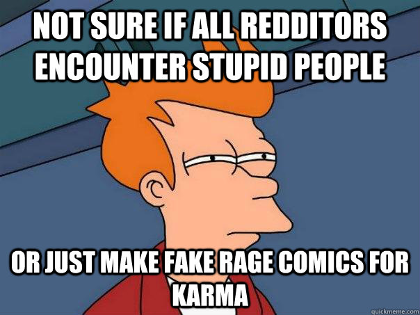 Not sure if all redditors encounter stupid people Or just make fake rage comics for karma - Not sure if all redditors encounter stupid people Or just make fake rage comics for karma  Futurama Fry