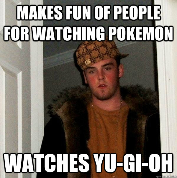 Makes fun of people for watching pokemon  Watches Yu-Gi-Oh - Makes fun of people for watching pokemon  Watches Yu-Gi-Oh  Scumbag Steve