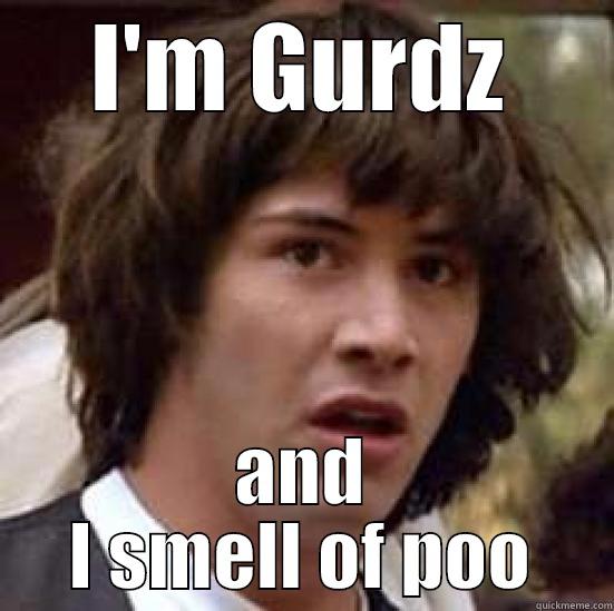 poo gurdz - I'M GURDZ AND I SMELL OF POO conspiracy keanu