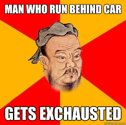 Man who run behind car gets exchausted - Man who run behind car gets exchausted  Confucius says