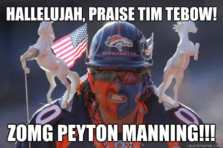 Hallelujah, praise tim tebow! ZOMG peyton manning!!!  Scumbag Broncos fan