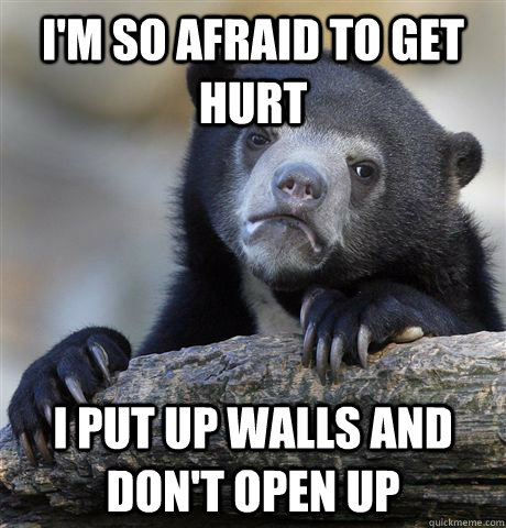 I'm so afraid to get hurt I put up walls and don't open up  Confession Bear