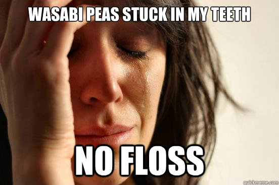 Wasabi peas stuck in my teeth NO FLOSS - Wasabi peas stuck in my teeth NO FLOSS  First World Problems