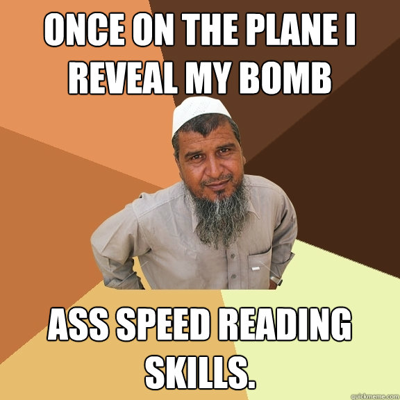 Once on the plane i reveal my bomb ass speed reading skills. - Once on the plane i reveal my bomb ass speed reading skills.  Ordinary Muslim Man