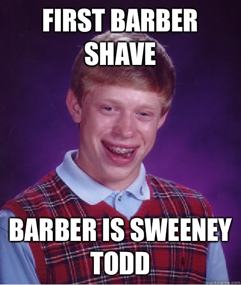 First barber shave Barber is Sweeney Todd  Bad Luck Brian