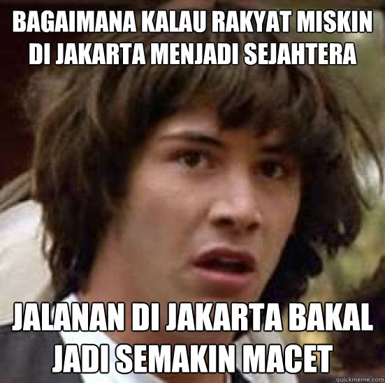 bagaimana kalau rakyat miskin di jakarta menjadi sejahtera jalanan di jakarta bakal jadi semakin macet  conspiracy keanu