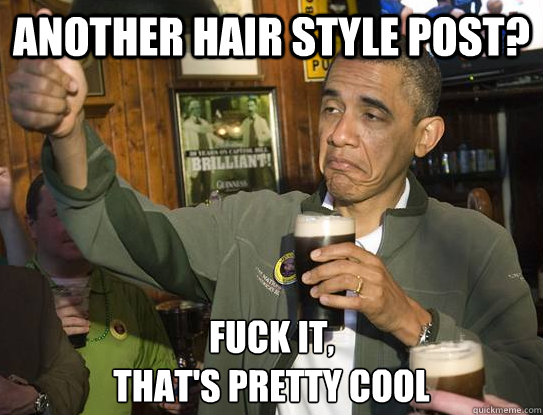 another hair style post? Fuck it,
that's pretty cool  Upvoting Obama