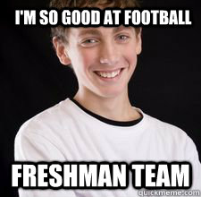 I'm so good at football FRESHMAN TEAM  High School Freshman