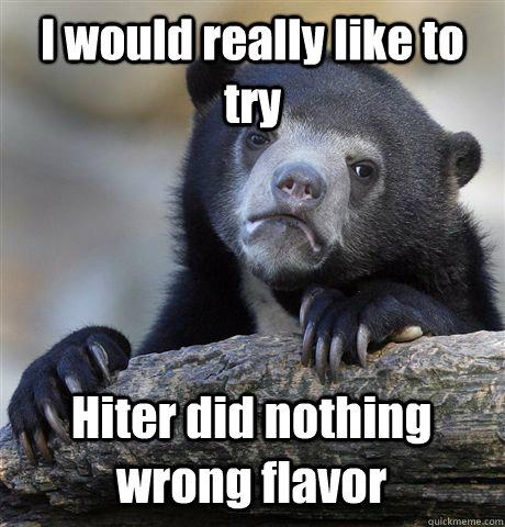 I would really like to try Hiter did nothing wrong flavor - I would really like to try Hiter did nothing wrong flavor  Confession Bear