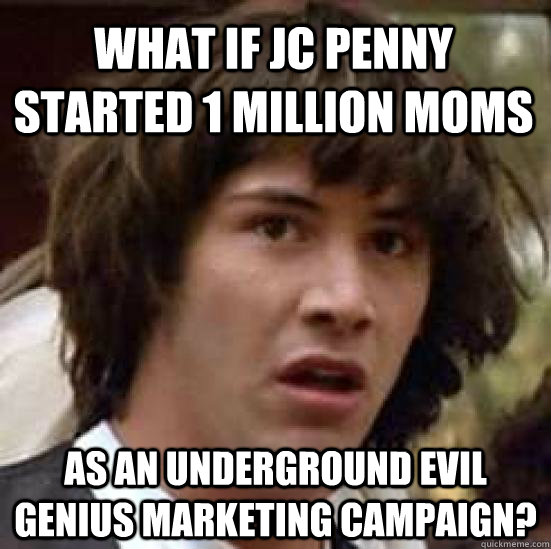 What if JC Penny started 1 million moms as an underground evil genius marketing campaign?  conspiracy keanu