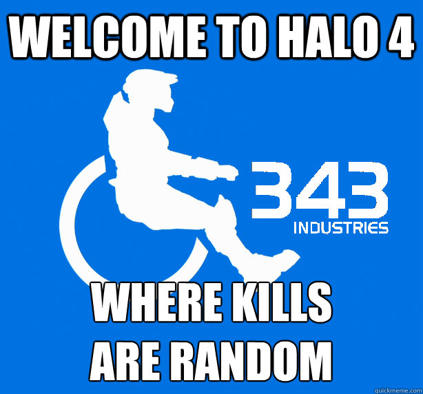 Welcome to Halo 4 where kills
are random - Welcome to Halo 4 where kills
are random  343 Logic