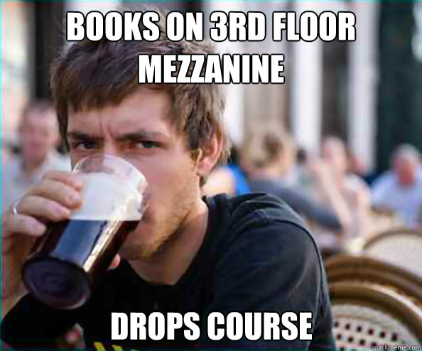 Books on 3rd Floor mezzanine  Drops Course  Lazy College Senior