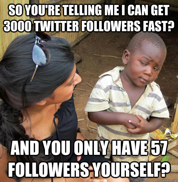 So you're telling me I can get 3000 twitter followers fast? And you only have 57 followers yourself?  Skeptical Third World Child