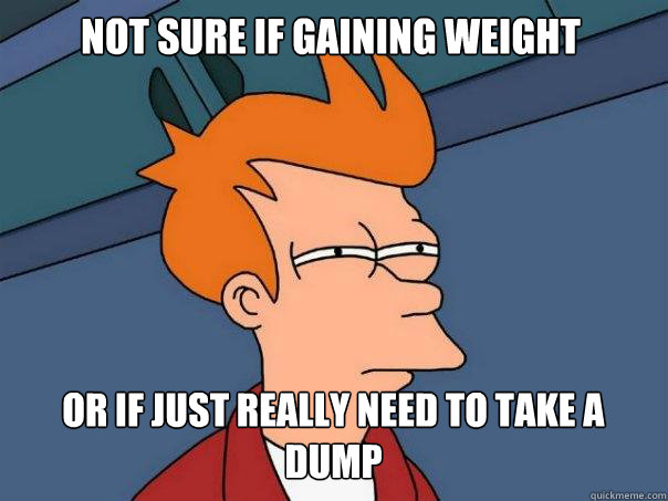 Not sure if gaining weight or if just really need to take a dump  Futurama Fry