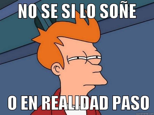 ASDFGHJKL asdflflkasgmfasg -      NO SE SI LO SOÑE         O EN REALIDAD PASO Futurama Fry