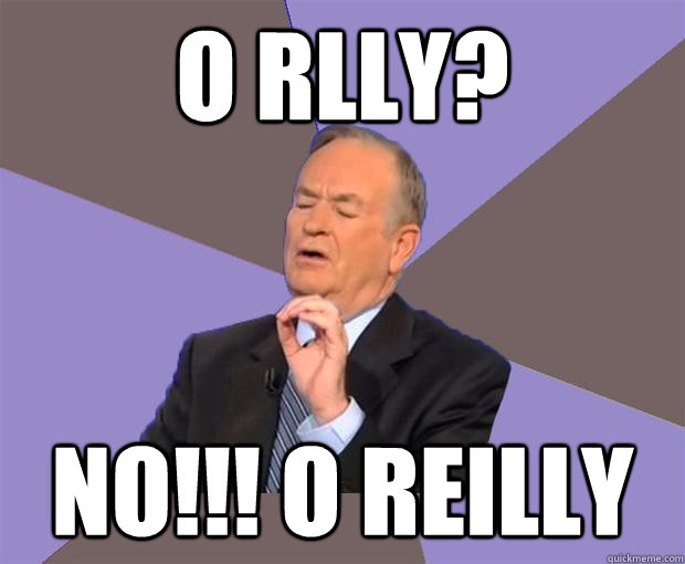 O Rlly? NO!!! O Reilly  Bill O Reilly