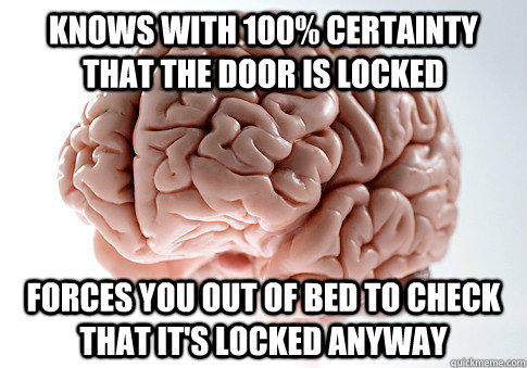 Knows with 100% certainty that the door is locked forces you out of bed to check that it's locked anyway - Knows with 100% certainty that the door is locked forces you out of bed to check that it's locked anyway  Scumbag Brain