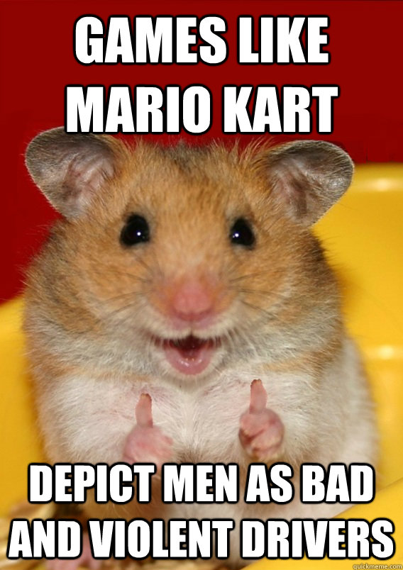 games like Mario Kart  depict men as bad and violent drivers  - games like Mario Kart  depict men as bad and violent drivers   Rationalization Hamster