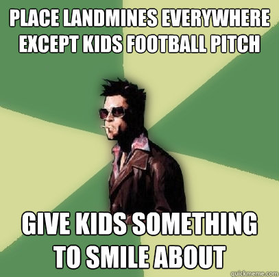 Place Landmines everywhere except kids football pitch give kids something to smile about  Helpful Tyler Durden