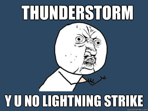 Thunderstorm y u no lightning strike - Thunderstorm y u no lightning strike  Y U No