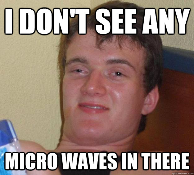 I don't see any Micro waves in there  10 Guy