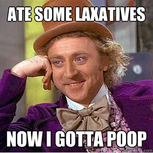 Ate some laxatives Now I gotta poop  Creepy Wonka