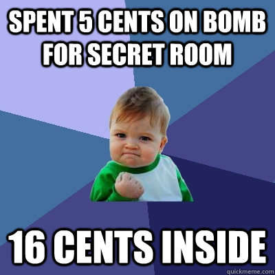 Spent 5 cents on bomb for secret room 16 Cents inside  Success Kid