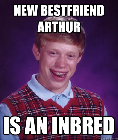 New bestfriend arthur  is an inbred  - New bestfriend arthur  is an inbred   Bad Luck Brian