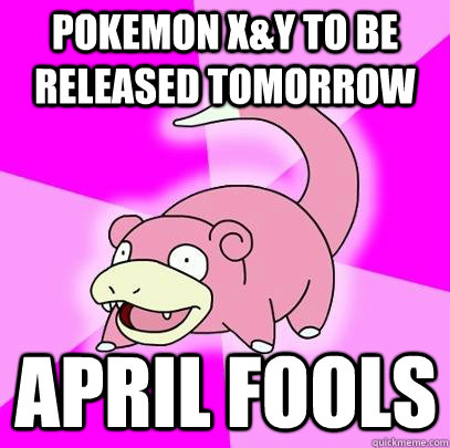 pokemon x&y to be released tomorrow april fools  Slowpoke