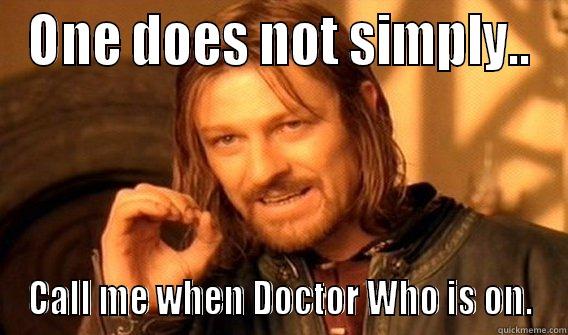 ONE DOES NOT SIMPLY.. CALL ME WHEN DOCTOR WHO IS ON. One Does Not Simply