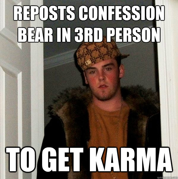 Reposts confession bear in 3rd person to get karma  Scumbag Steve