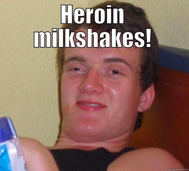 heroin milkshakes - HEROIN MILKSHAKES!  10 Guy