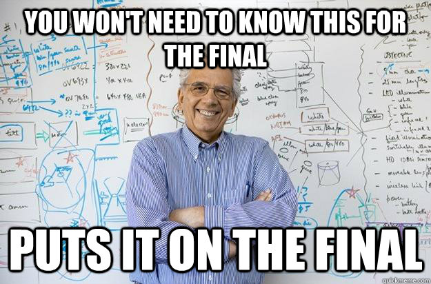 You won't need to know this for the final Puts it on the final  Engineering Professor