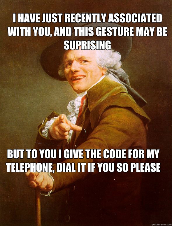 I have just recently associated with you, and this gesture may be suprising But to you I give the code for my telephone, dial it if you so please  Joseph Ducreux