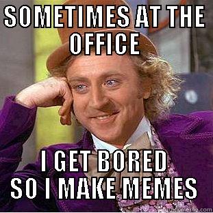 SOMETIMES AT THE OFFICE I GET BORED SO I MAKE MEMES Condescending Wonka