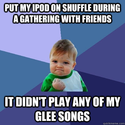 put my ipod on shuffle during a gathering with friends it didn't play any of my glee songs - put my ipod on shuffle during a gathering with friends it didn't play any of my glee songs  Success Kid