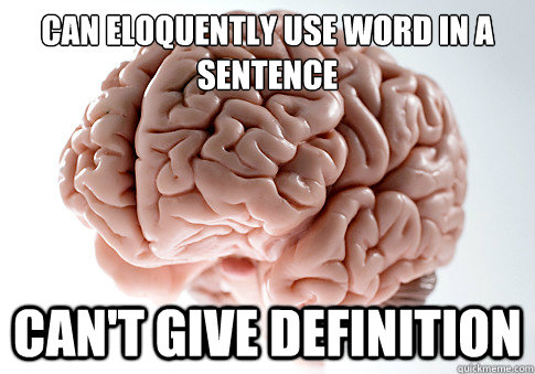 CAN ELOQUENTLY USE WORD IN A SENTENCE
 CAN'T GIVE DEFINITION  - CAN ELOQUENTLY USE WORD IN A SENTENCE
 CAN'T GIVE DEFINITION   Scumbag Brain