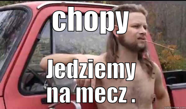 CHOPY JEDZIEMY NA MECZ . Almost Politically Correct Redneck