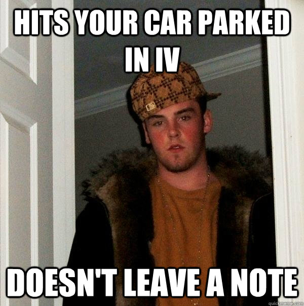 Hits your car parked in IV Doesn't leave a note  Scumbag Steve