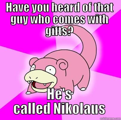 HAVE YOU HEARD OF THAT GUY WHO COMES WITH GIFTS? HE'S CALLED NIKOLAUS Slowpoke